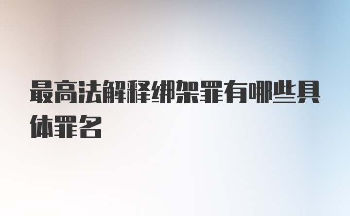 最高法解释绑架罪有哪些具体罪名