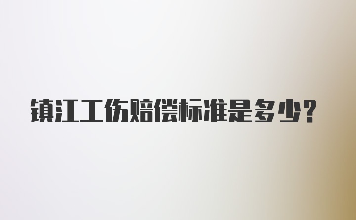 镇江工伤赔偿标准是多少？