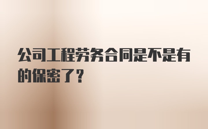 公司工程劳务合同是不是有的保密了？