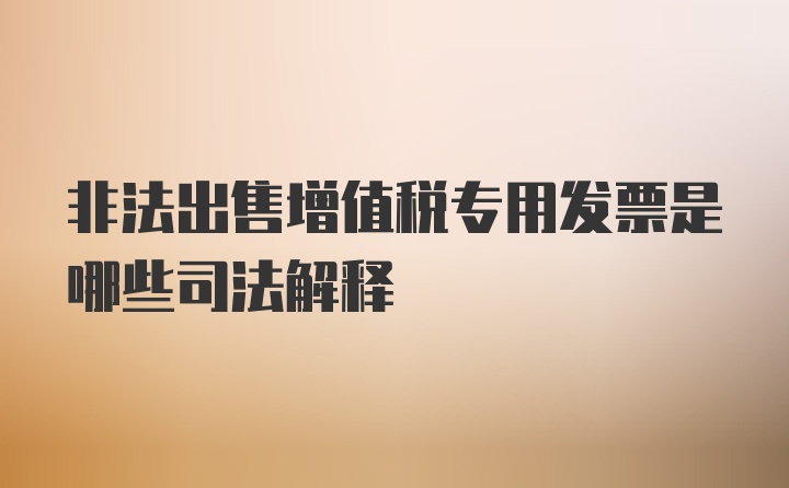 非法出售增值税专用发票是哪些司法解释