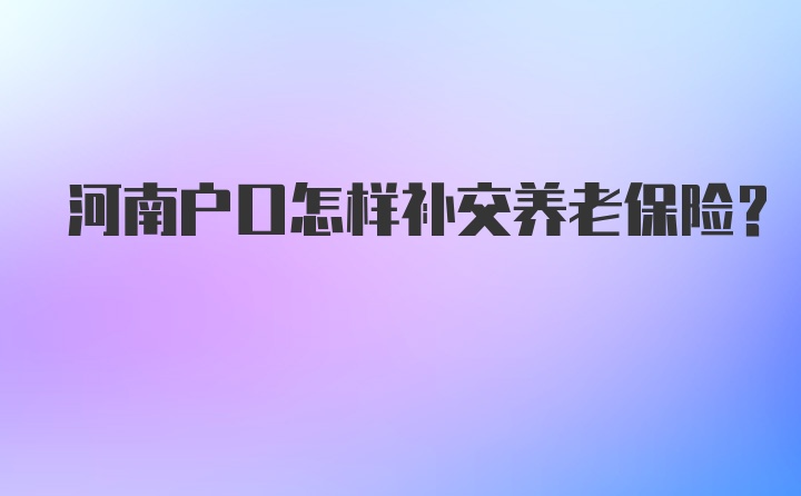 河南户口怎样补交养老保险？