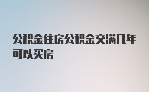 公积金住房公积金交满几年可以买房