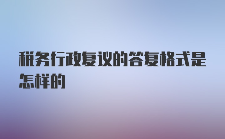 税务行政复议的答复格式是怎样的