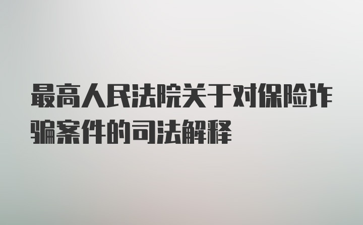 最高人民法院关于对保险诈骗案件的司法解释