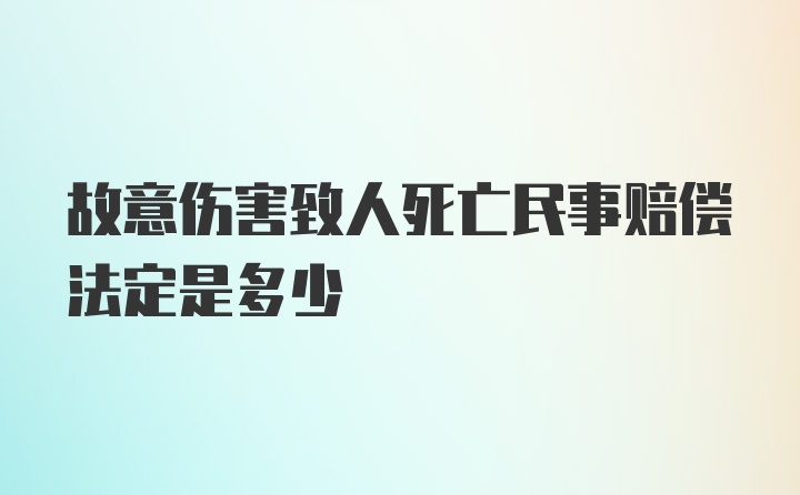 故意伤害致人死亡民事赔偿法定是多少