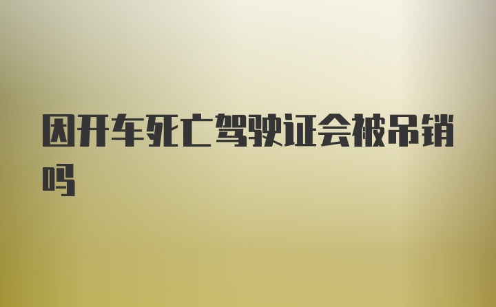 因开车死亡驾驶证会被吊销吗