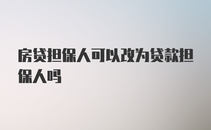 房贷担保人可以改为贷款担保人吗