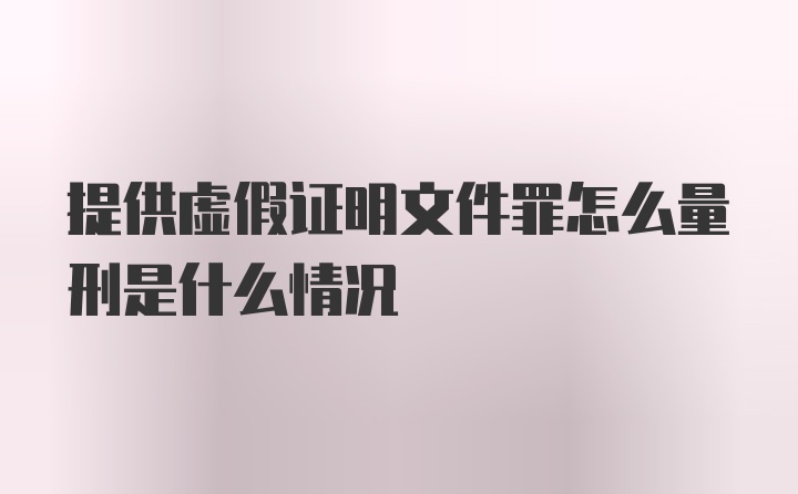 提供虚假证明文件罪怎么量刑是什么情况