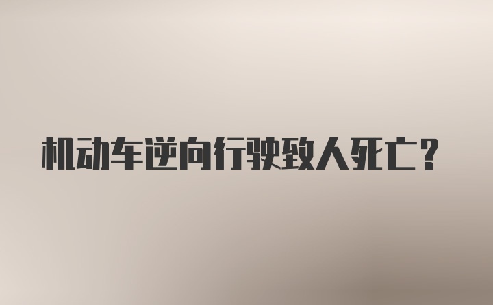 机动车逆向行驶致人死亡？