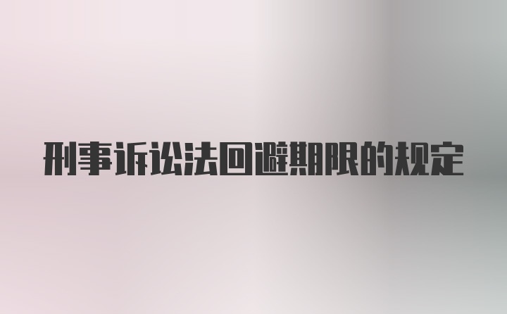 刑事诉讼法回避期限的规定