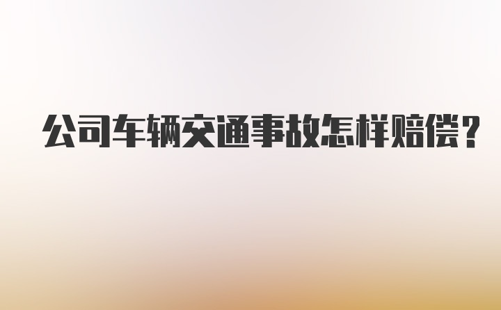 公司车辆交通事故怎样赔偿？