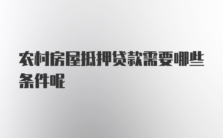 农村房屋抵押贷款需要哪些条件呢