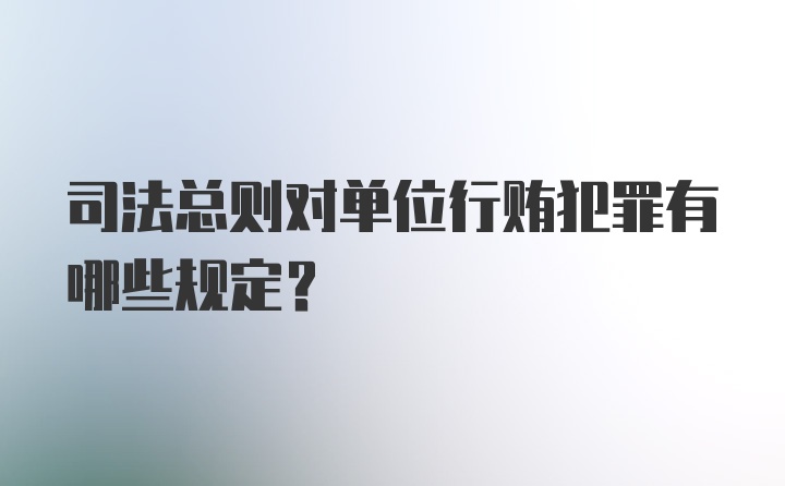 司法总则对单位行贿犯罪有哪些规定？