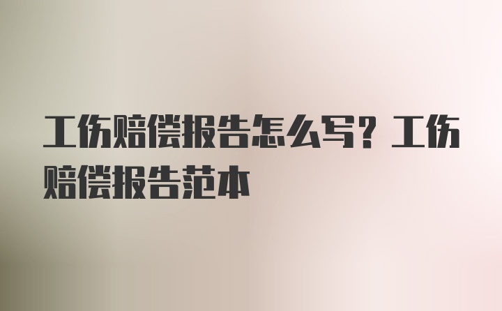 工伤赔偿报告怎么写？工伤赔偿报告范本