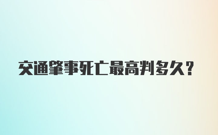 交通肇事死亡最高判多久？