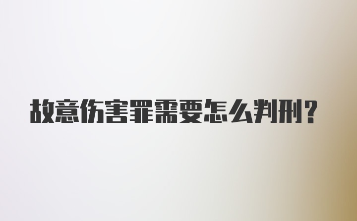 故意伤害罪需要怎么判刑？