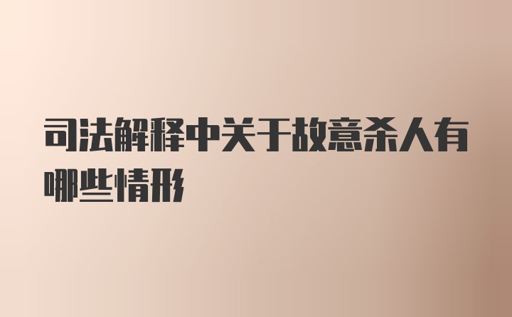 司法解释中关于故意杀人有哪些情形