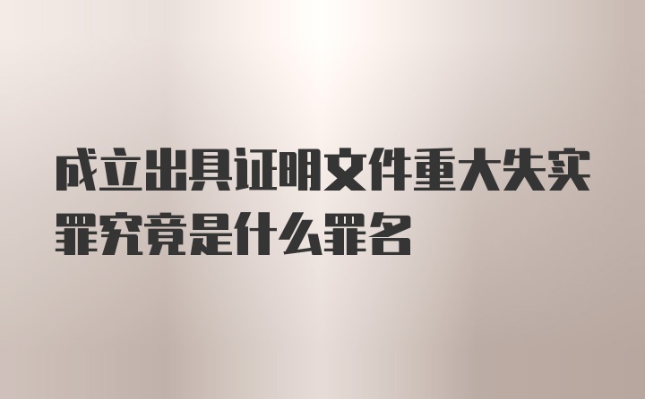 成立出具证明文件重大失实罪究竟是什么罪名