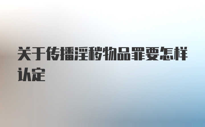 关于传播淫秽物品罪要怎样认定