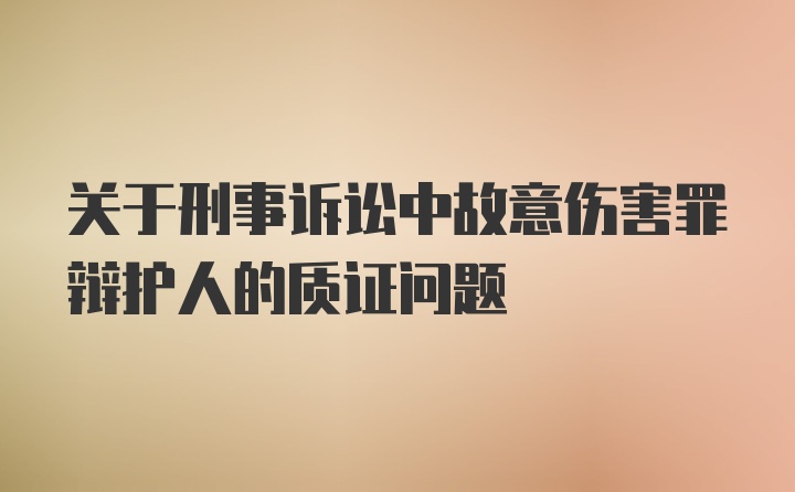 关于刑事诉讼中故意伤害罪辩护人的质证问题