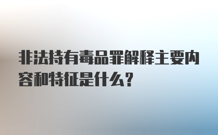 非法持有毒品罪解释主要内容和特征是什么?