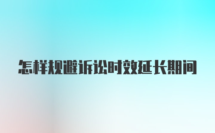 怎样规避诉讼时效延长期间