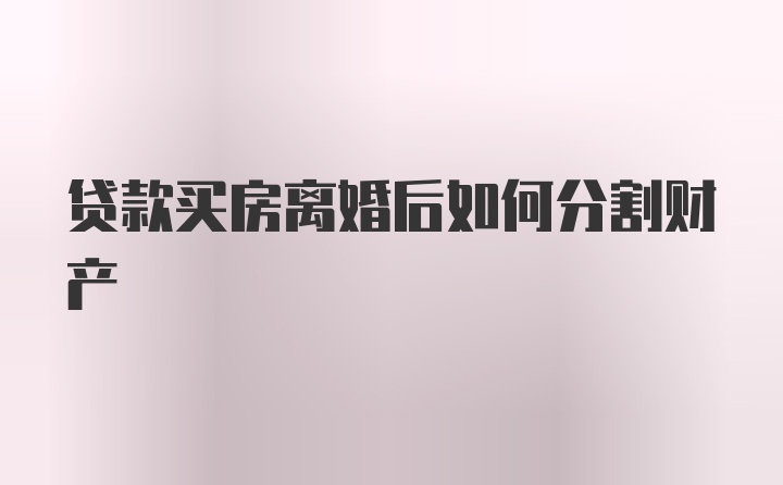 贷款买房离婚后如何分割财产