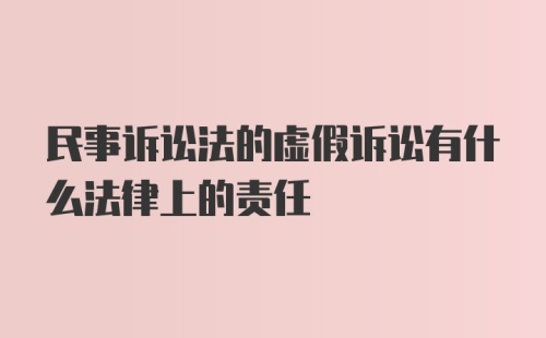 民事诉讼法的虚假诉讼有什么法律上的责任