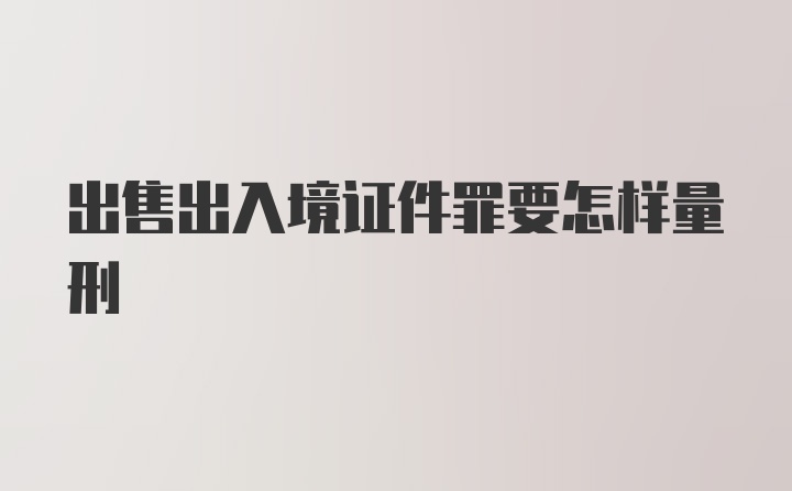 出售出入境证件罪要怎样量刑