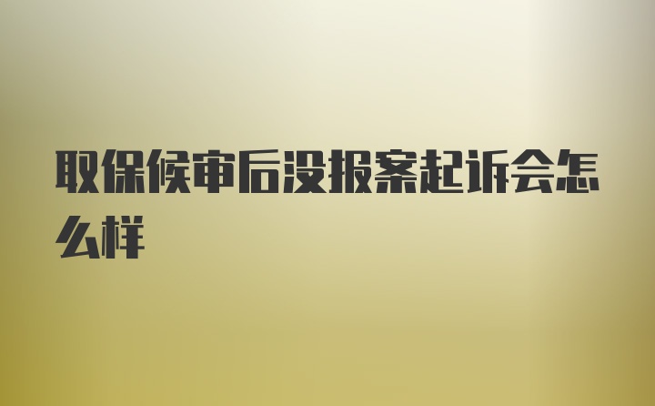 取保候审后没报案起诉会怎么样