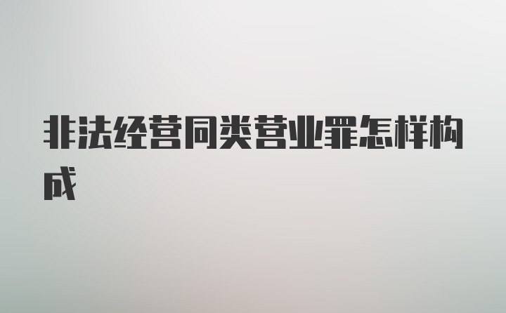 非法经营同类营业罪怎样构成