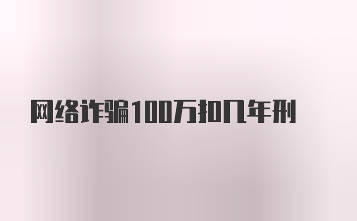 网络诈骗100万扣几年刑