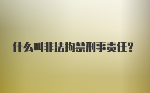 什么叫非法拘禁刑事责任？