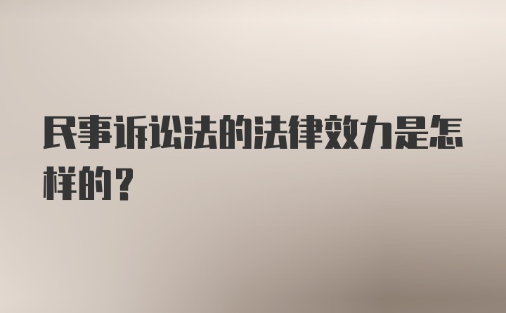 民事诉讼法的法律效力是怎样的？