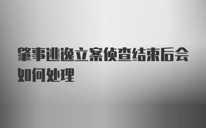 肇事逃逸立案侦查结束后会如何处理