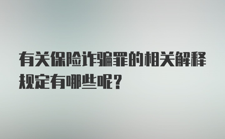 有关保险诈骗罪的相关解释规定有哪些呢？