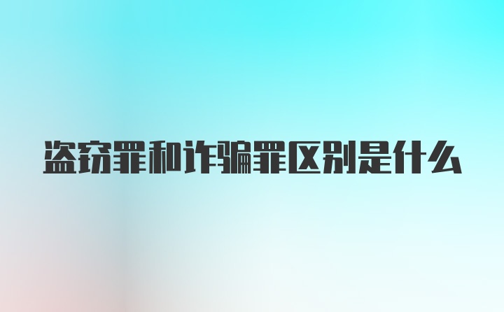 盗窃罪和诈骗罪区别是什么