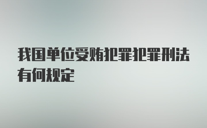 我国单位受贿犯罪犯罪刑法有何规定