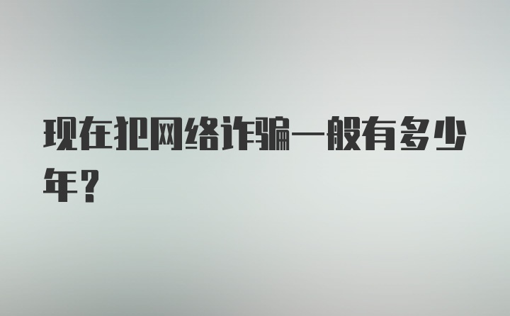 现在犯网络诈骗一般有多少年？