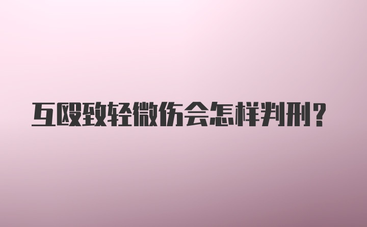 互殴致轻微伤会怎样判刑?