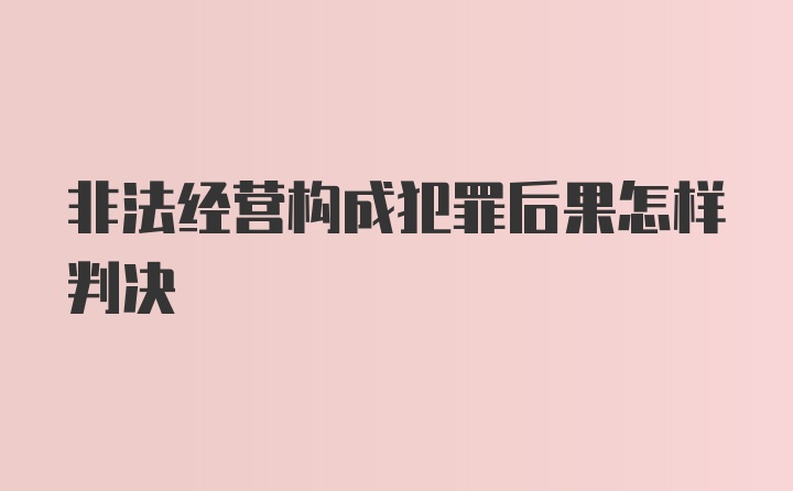 非法经营构成犯罪后果怎样判决