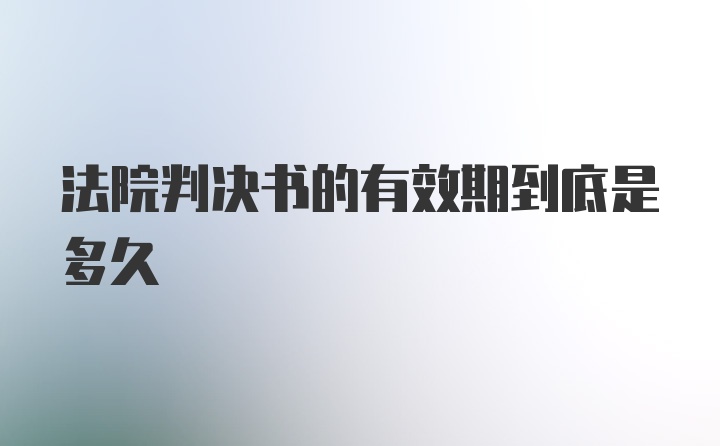 法院判决书的有效期到底是多久