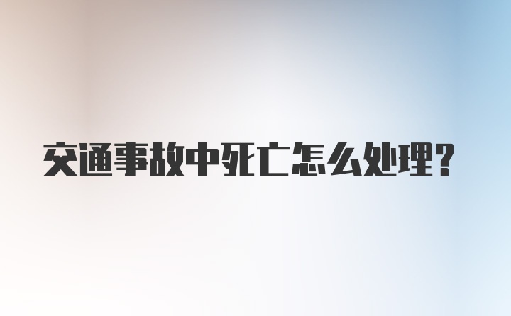 交通事故中死亡怎么处理？