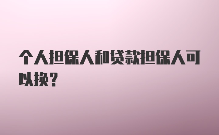 个人担保人和贷款担保人可以换?