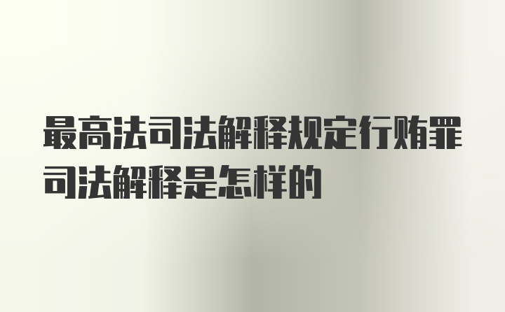 最高法司法解释规定行贿罪司法解释是怎样的