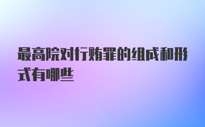 最高院对行贿罪的组成和形式有哪些