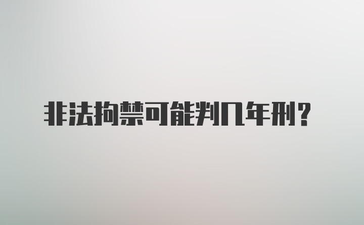 非法拘禁可能判几年刑？