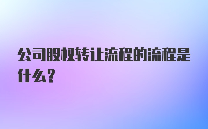 公司股权转让流程的流程是什么？