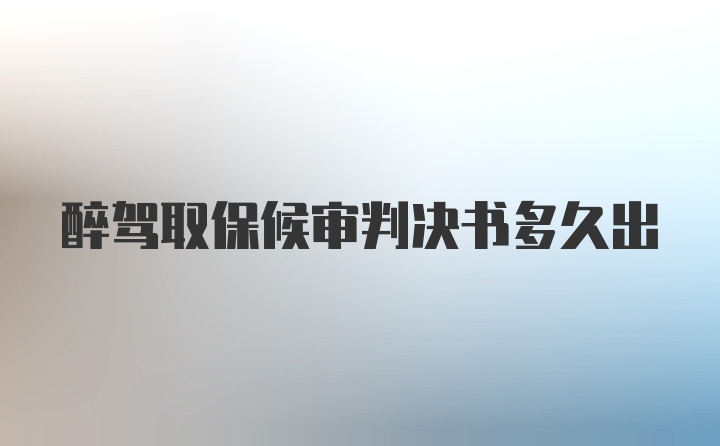 醉驾取保候审判决书多久出