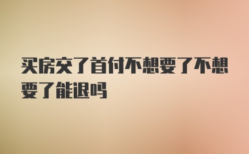 买房交了首付不想要了不想要了能退吗